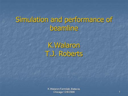 K.Walaron Fermilab, Batavia, Chicago 12/6/2006 1 Simulation and performance of beamline K.Walaron T.J. Roberts.