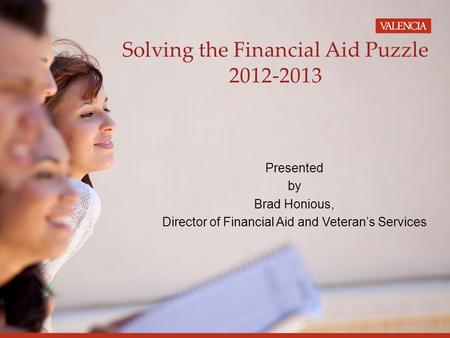 Solving the Financial Aid Puzzle 2012-2013 Presented by Brad Honious, Director of Financial Aid and Veteran’s Services.