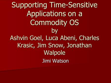 Supporting Time-Sensitive Applications on a Commodity OS by Ashvin Goel, Luca Abeni, Charles Krasic, Jim Snow, Jonathan Walpole Jimi Watson.