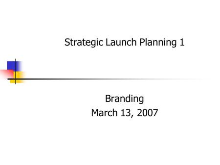 Strategic Launch Planning 1 Branding March 13, 2007