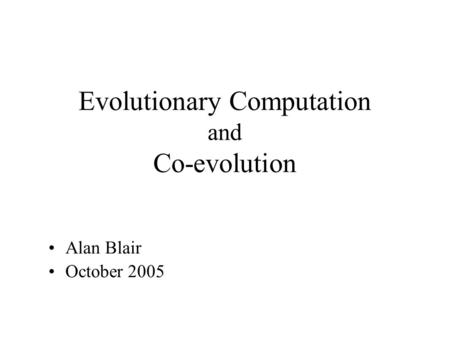 Evolutionary Computation and Co-evolution Alan Blair October 2005.