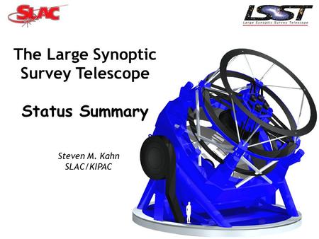 1 The Large Synoptic Survey Telescope Status Summary Steven M. Kahn SLAC/KIPAC.