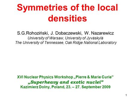 1 Symmetries of the local densities S.G.Rohoziński, J. Dobaczewski, W. Nazarewicz University of Warsaw, University of Jyväskylä The University of Tennessee,