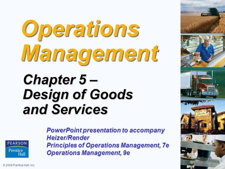 © 2008 Prentice Hall, Inc.5 – 1 Operations Management Chapter 5 – Design of Goods and Services PowerPoint presentation to accompany Heizer/Render Principles.