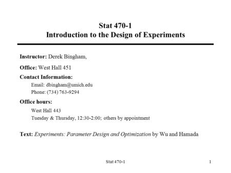 Stat 470-11 Stat 470-1 Introduction to the Design of Experiments Instructor: Derek Bingham, Office: West Hall 451 Contact Information: