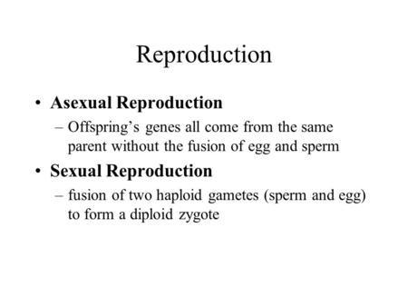 Reproduction Asexual Reproduction –Offspring’s genes all come from the same parent without the fusion of egg and sperm Sexual Reproduction –fusion of two.