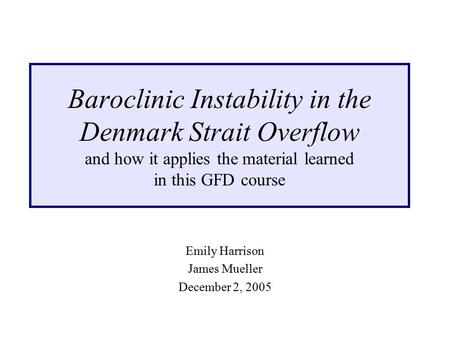 Baroclinic Instability in the Denmark Strait Overflow and how it applies the material learned in this GFD course Emily Harrison James Mueller December.