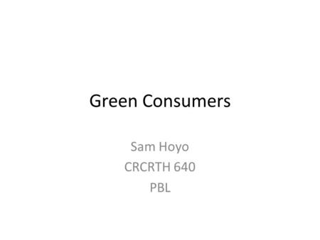Green Consumers Sam Hoyo CRCRTH 640 PBL. How to buy green? Read labelsLook for seals Learn the language Research manufacturers.
