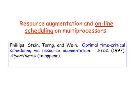 Resource augmentation and on-line scheduling on multiprocessors Phillips, Stein, Torng, and Wein. Optimal time-critical scheduling via resource augmentation.
