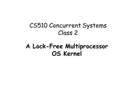 CS510 Concurrent Systems Class 2 A Lock-Free Multiprocessor OS Kernel.