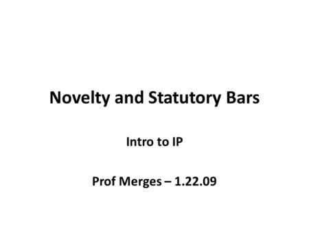 Novelty and Statutory Bars Intro to IP Prof Merges – 1.22.09.