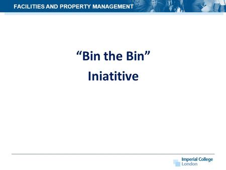 “Bin the Bin” Iniatitive FACILITIES AND PROPERTY MANAGEMENT.