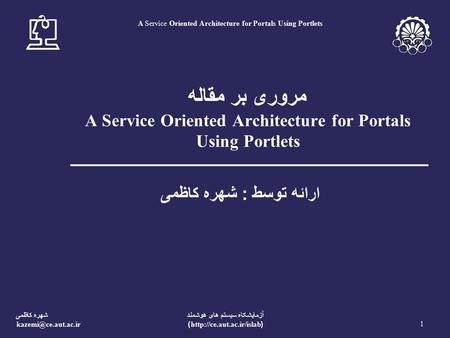 شهره کاظمی 1 آزمايشکاه سيستم های هوشمند (http://ce.aut.ac.ir/islab) A Service Oriented Architecture for Portals Using Portlets مروری.