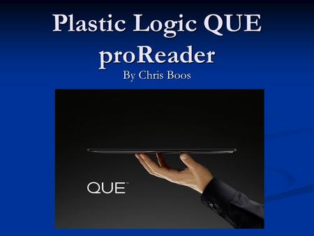 Plastic Logic QUE proReader By Chris Boos. Features Windows CE Based e-reader Windows CE Based e-reader Size of an 8.5 x 11” Pad of paper Size of an 8.5.