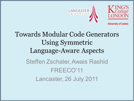 Towards Modular Code Generators Using Symmetric Language-Aware Aspects Steffen Zschaler, Awais Rashid FREECO’11 Lancaster, 26 July 2011.