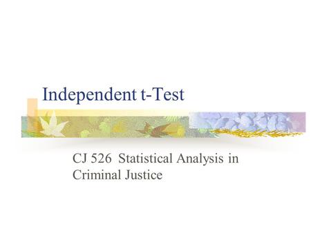 Independent t-Test CJ 526 Statistical Analysis in Criminal Justice.