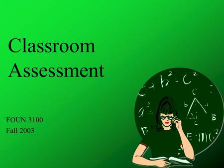 Classroom Assessment FOUN 3100 Fall 2003. Assessment is an integral part of teaching.