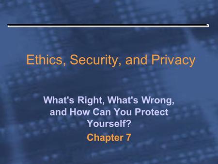 Ethics, Security, and Privacy What's Right, What's Wrong, and How Can You Protect Yourself? Chapter 7.