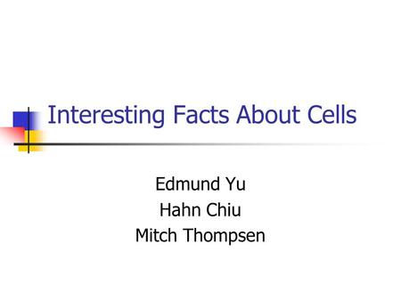 Interesting Facts About Cells Edmund Yu Hahn Chiu Mitch Thompsen.