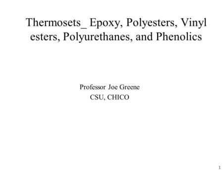 Thermosets_ Epoxy, Polyesters, Vinyl esters, Polyurethanes, and Phenolics Professor Joe Greene CSU, CHICO.