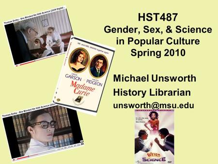 HST487 Gender, Sex, & Science in Popular Culture Spring 2010 Michael Unsworth History Librarian