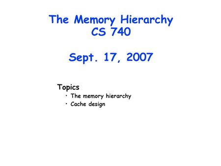 The Memory Hierarchy CS 740 Sept. 17, 2007 Topics The memory hierarchy Cache design.