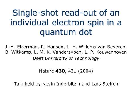 Single-shot read-out of an individual electron spin in a quantum dot J. M. Elzerman, R. Hanson, L. H. Willems van Beveren, B. Witkamp, L. M. K. Vandersypen,