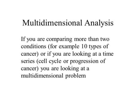 Multidimensional Analysis If you are comparing more than two conditions (for example 10 types of cancer) or if you are looking at a time series (cell cycle.
