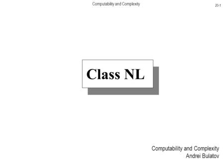 Computability and Complexity 20-1 Computability and Complexity Andrei Bulatov Class NL.