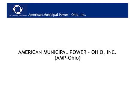 American Municipal Power – Ohio, Inc. AMERICAN MUNICIPAL POWER – OHIO, INC. (AMP-Ohio)
