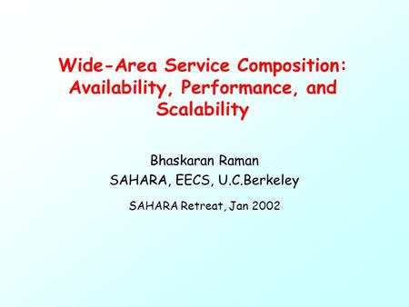 Wide-Area Service Composition: Availability, Performance, and Scalability Bhaskaran Raman SAHARA, EECS, U.C.Berkeley SAHARA Retreat, Jan 2002.