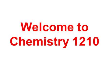 Welcome to Chemistry 1210. Chemistry - the study of matter and the changes it undergoes.