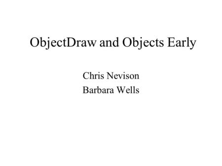 ObjectDraw and Objects Early Chris Nevison Barbara Wells.