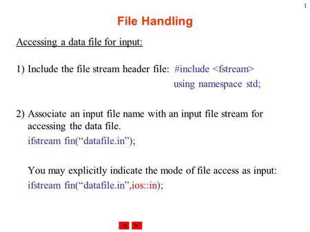File Handling Accessing a data file for input: 1) Include the file stream header file: #include using namespace std; 2) Associate an input file name with.