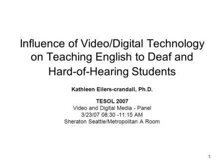 1 Influence of Video/Digital Technology on Teaching English to Deaf and Hard-of-Hearing Students Kathleen Eilers-crandall, Ph.D. TESOL 2007 Video and Digital.