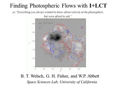 Finding Photospheric Flows with I+LCT or,“Everything you always wanted to know about velocity at the photosphere, but were afraid to ask.” B. T. Welsch,