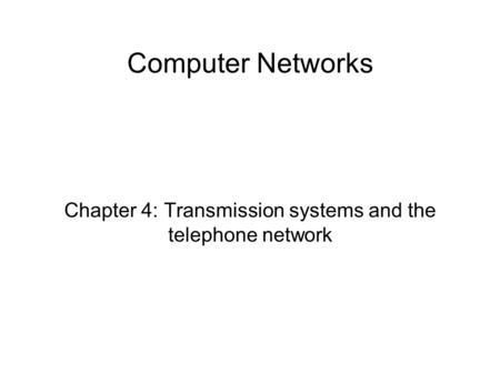 Computer Networks Chapter 4: Transmission systems and the telephone network.