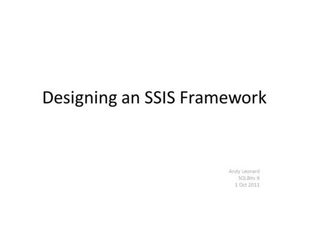 Designing an SSIS Framework Andy Leonard SQLBits 9 1 Oct 2011.