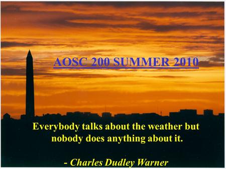 Everybody talks about the weather but nobody does anything about it. - Charles Dudley Warner AOSC 200 SUMMER 2010.