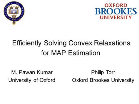 Efficiently Solving Convex Relaxations M. Pawan Kumar University of Oxford for MAP Estimation Philip Torr Oxford Brookes University.