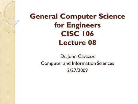 General Computer Science for Engineers CISC 106 Lecture 08 Dr. John Cavazos Computer and Information Sciences 2/27/2009.