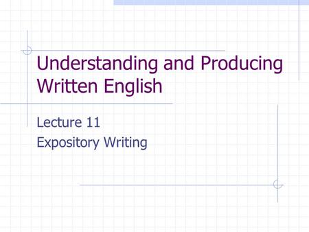 Understanding and Producing Written English Lecture 11 Expository Writing.