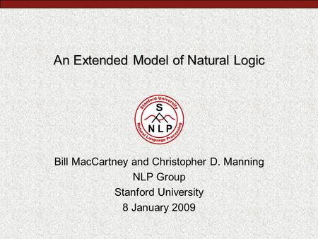 An Extended Model of Natural Logic Bill MacCartney and Christopher D. Manning NLP Group Stanford University 8 January 2009.