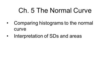 Ch. 5 The Normal Curve Comparing histograms to the normal curve Interpretation of SDs and areas.