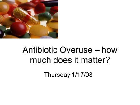 Antibiotic Overuse – how much does it matter? Thursday 1/17/08.