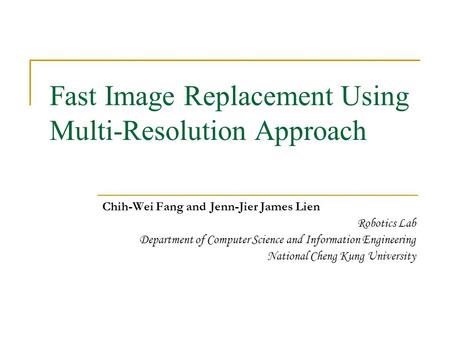 Fast Image Replacement Using Multi-Resolution Approach Chih-Wei Fang and Jenn-Jier James Lien Robotics Lab Department of Computer Science and Information.