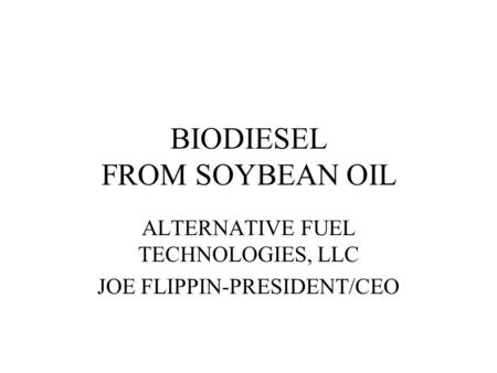 BIODIESEL FROM SOYBEAN OIL ALTERNATIVE FUEL TECHNOLOGIES, LLC JOE FLIPPIN-PRESIDENT/CEO.