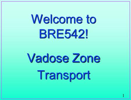 1 Welcome to BRE542! Vadose Zone Transport. 2 Today  Introduction to Course  Related Texts  Definition/importance of Vadose Zone  Related areas of.