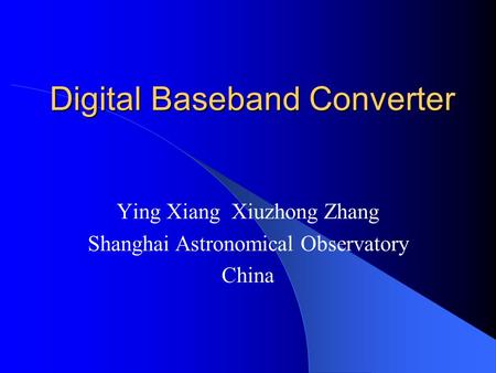Digital Baseband Converter Ying Xiang Xiuzhong Zhang Shanghai Astronomical Observatory China.