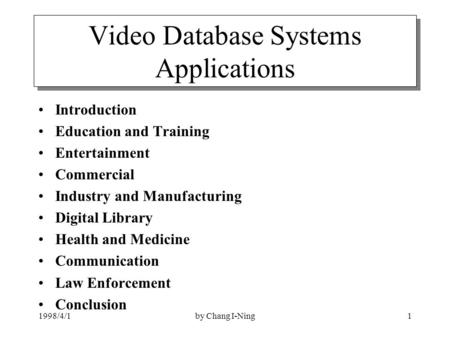 1998/4/1by Chang I-Ning1 Video Database Systems Applications Introduction Education and Training Entertainment Commercial Industry and Manufacturing Digital.